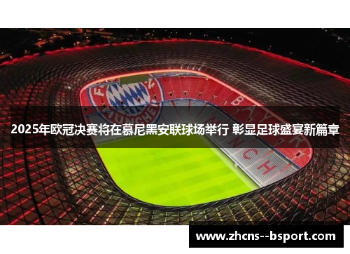 2025年欧冠决赛将在慕尼黑安联球场举行 彰显足球盛宴新篇章