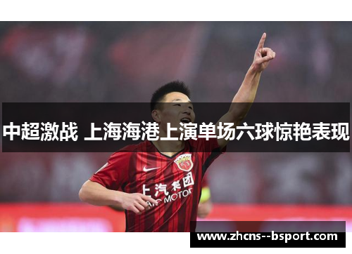 中超激战 上海海港上演单场六球惊艳表现