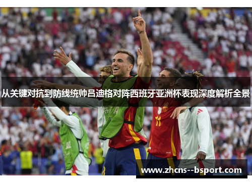 从关键对抗到防线统帅吕迪格对阵西班牙亚洲杯表现深度解析全景