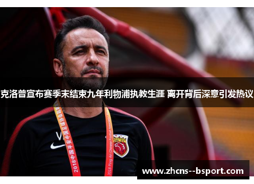 克洛普宣布赛季末结束九年利物浦执教生涯 离开背后深意引发热议