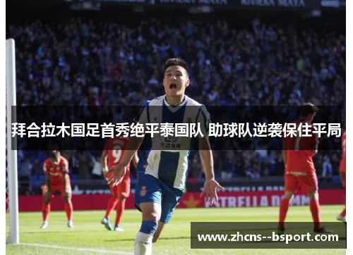 拜合拉木国足首秀绝平泰国队 助球队逆袭保住平局 拜合拉木国足首秀绝平泰国队 助球队逆袭保住平局