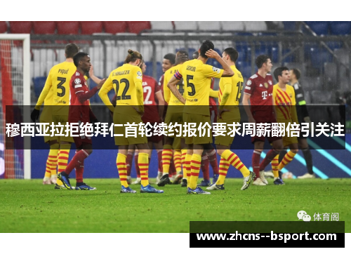 穆西亚拉拒绝拜仁首轮续约报价要求周薪翻倍引关注 穆西亚拉拒绝拜仁首轮续约报价要求周薪翻倍引关注