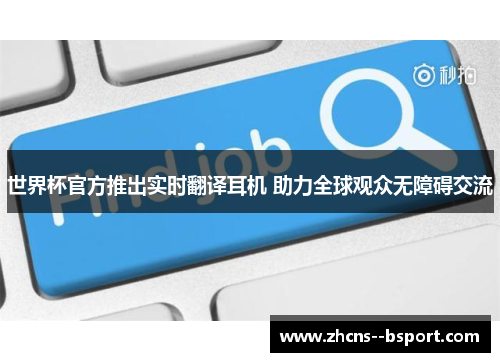 世界杯官方推出实时翻译耳机 助力全球观众无障碍交流 世界杯官方推出实时翻译耳机 助力全球观众无障碍交流