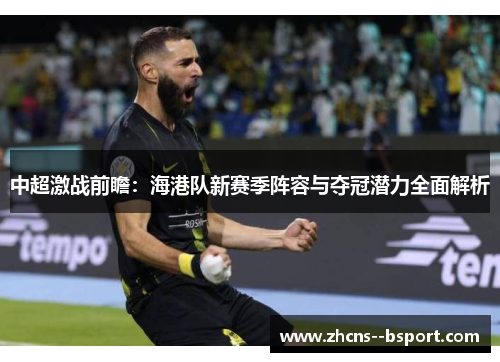 中超激战前瞻：海港队新赛季阵容与夺冠潜力全面解析