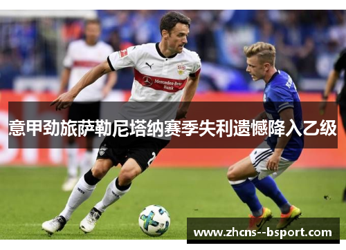 意甲劲旅萨勒尼塔纳赛季失利遗憾降入乙级